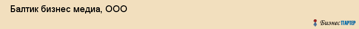  Балтик бизнес медиа, ООО , Санкт-Петербург