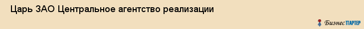  Царь ЗАО Центральное агентство реализации , Санкт-Петербург