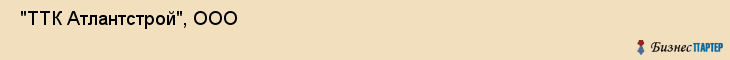  "ТТК Атлантстрой", ООО , Санкт-Петербург