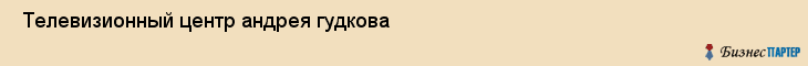  Телевизионный центр андрея гудкова , Санкт-Петербург