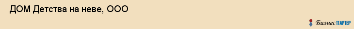  ДОМ Детства на неве, ООО , Санкт-Петербург