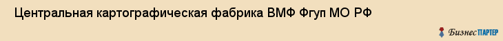  Центральная картографическая фабрика ВМФ Фгуп МО РФ , Санкт-Петербург