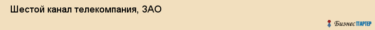  Шестой канал телекомпания, ЗАО , Санкт-Петербург