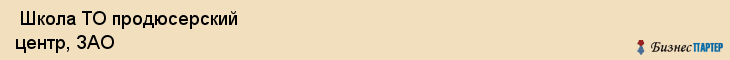  Школа ТО продюсерский центр, ЗАО , Санкт-Петербург