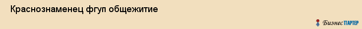  Краснознаменец фгуп общежитие , Санкт-Петербург
