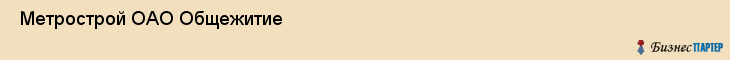  Метрострой ОАО Общежитие , Санкт-Петербург