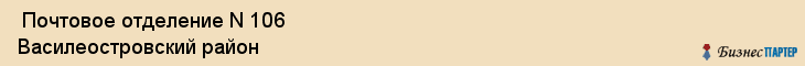  Почтовое отделение N 106 Василеостровский район , Санкт-Петербург
