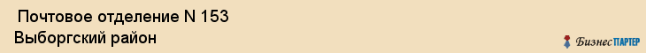  Почтовое отделение N 153 Выборгский район , Санкт-Петербург