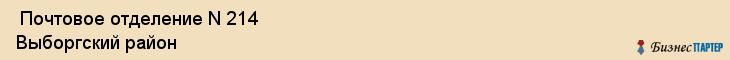  Почтовое отделение N 214 Выборгский район , Санкт-Петербург