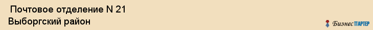  Почтовое отделение N 21 Выборгский район , Санкт-Петербург