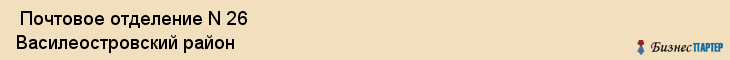  Почтовое отделение N 26 Василеостровский район , Санкт-Петербург