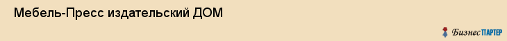  Мебель-Пресс издательский ДОМ , Санкт-Петербург
