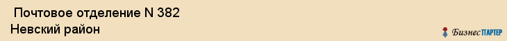 Почтовое отделение N 382 Невский район , Санкт-Петербург