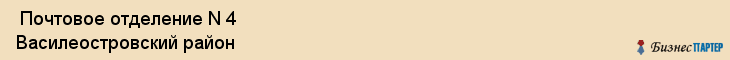  Почтовое отделение N 4 Василеостровский район , Санкт-Петербург