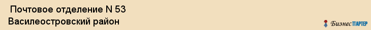  Почтовое отделение N 53 Василеостровский район , Санкт-Петербург