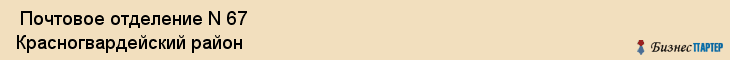 Почтовое отделение N 67 Красногвардейский район , Санкт-Петербург