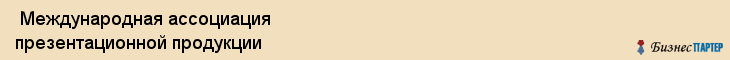  Международная ассоциация презентационной продукции , Санкт-Петербург