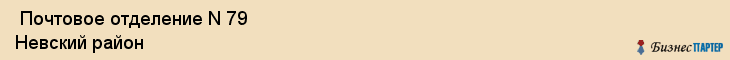  Почтовое отделение N 79 Невский район , Санкт-Петербург