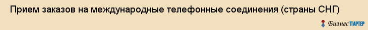  Прием заказов на международные телефонные соединения (страны СНГ) , Санкт-Петербург
