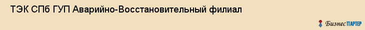  ТЭК СПб ГУП Аварийно-Восстановительный филиал , Санкт-Петербург