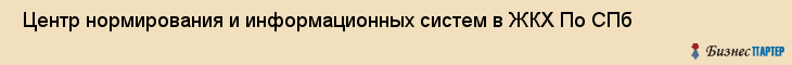  Центр нормирования и информационных систем в ЖКХ По СПб , Санкт-Петербург