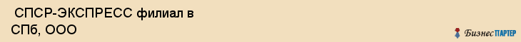  СПСР-ЭКСПРЕСС филиал в СПб, ООО , Санкт-Петербург