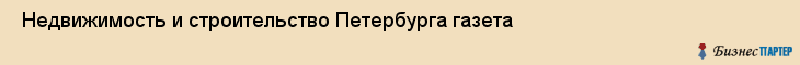 Недвижимость и строительство Петербурга газета , Санкт-Петербург