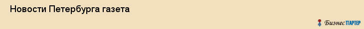  Новости Петербурга газета , Санкт-Петербург