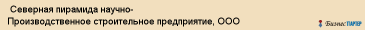  Северная пирамида научно- Производственное строительное предприятие, ООО , Санкт-Петербург