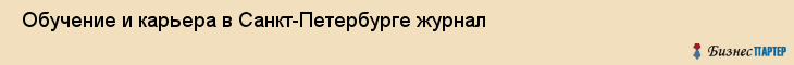  Обучение и карьера в Санкт-Петербурге журнал , Санкт-Петербург