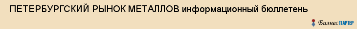  ПЕТЕРБУРГСКИЙ РЫНОК МЕТАЛЛОВ информационный бюллетень , Санкт-Петербург