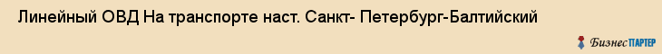  Линейный ОВД На транспорте наст. Санкт- Петербург-Балтийский , Санкт-Петербург