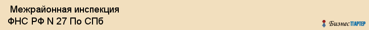  Межрайонная инспекция ФНС РФ N 27 По СПб , Санкт-Петербург
