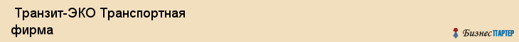  Транзит-ЭКО Транспортная фирма , Санкт-Петербург