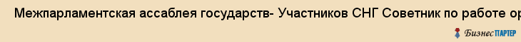  Межпарламентская ассаблея государств- Участников СНГ Советник по работе организации договора О коллективной безопасности , Санкт-Петербург