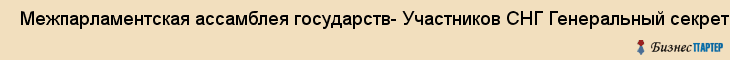  Межпарламентская ассамблея государств- Участников СНГ Генеральный секретарь , Санкт-Петербург