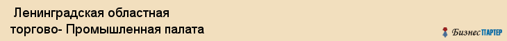  Ленинградская областная торгово- Промышленная палата , Санкт-Петербург