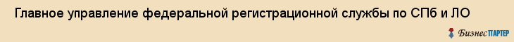 Главное управление федеральной регистрационной службы по СПб и ЛО , Санкт-Петербург