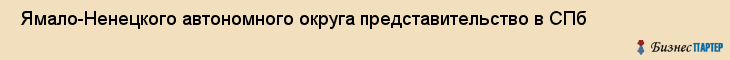  Ямало-Ненецкого автономного округа представительство в СПб , Санкт-Петербург