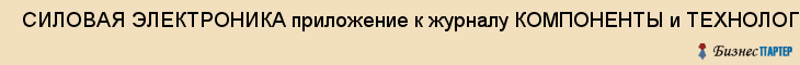  СИЛОВАЯ ЭЛЕКТРОНИКА приложение к журналу КОМПОНЕНТЫ и ТЕХНОЛОГИИ , Санкт-Петербург