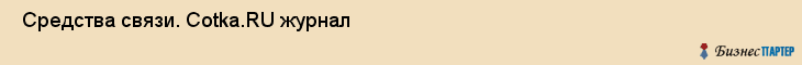  Средства связи. Cotka.RU журнал , Санкт-Петербург