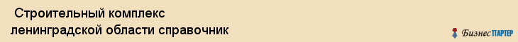  Строительный комплекс ленинградской области справочник , Санкт-Петербург