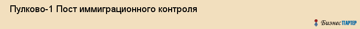  Пулково-1 Пост иммиграционного контроля , Санкт-Петербург