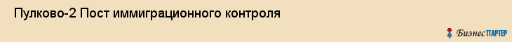 Пулково-2 Пост иммиграционного контроля , Санкт-Петербург
