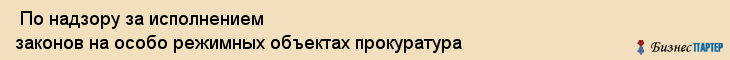  По надзору за исполнением законов на особо режимных объектах прокуратура , Санкт-Петербург