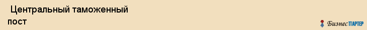  Центральный таможенный пост , Санкт-Петербург