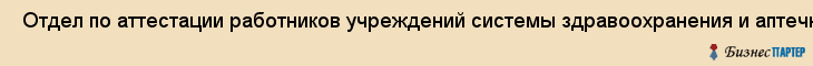  Отдел по аттестации работников учреждений системы здравоохранения и аптечной сети города , Санкт-Петербург