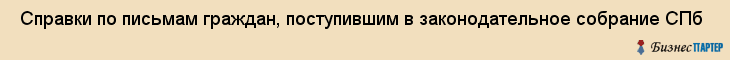  Справки по письмам граждан, поступившим в законодательное собрание СПб , Санкт-Петербург