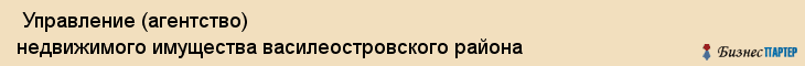  Управление (агентство) недвижимого имущества василеостровского района , Санкт-Петербург