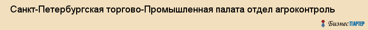  Санкт-Петербургская торгово-Промышленная палата отдел агроконтроль , Санкт-Петербург